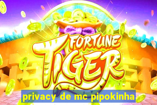 privacy de mc pipokinha